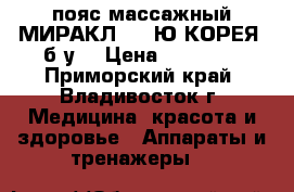 пояс массажный МИРАКЛ -2 (Ю.КОРЕЯ) б.у, › Цена ­ 10 000 - Приморский край, Владивосток г. Медицина, красота и здоровье » Аппараты и тренажеры   